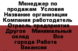 Менеджер по продажам! Условия › Название организации ­ Компания-работодатель › Отрасль предприятия ­ Другое › Минимальный оклад ­ 35 000 - Все города Работа » Вакансии   . Кемеровская обл.,Юрга г.